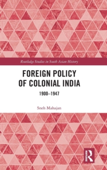 Foreign Policy of Colonial India : 1900-1947, Hardback Book Foreign Policy of Colonial India : 1900-1947, Hardback Book