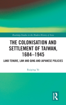 The Colonisation and Settlement of Taiwan, 1684-1945 : Land Tenure, Law and Qing and Japanese Policies, Hardback Book The Colonisation and Settlement of Taiwan, 1684-1945 : Land Tenure, Law and Qing and Japanese Policies, Hardback Book