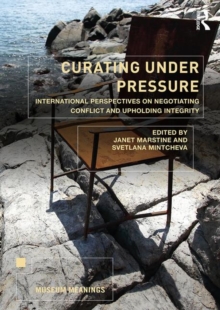 Curating Under Pressure : International Perspectives on Negotiating Conflict and Upholding Integrity