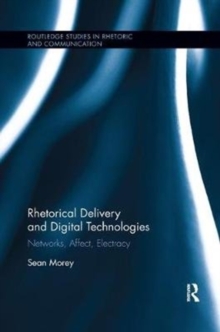 Rhetorical Delivery and Digital Technologies : Networks, Affect, Electracy, Paperback / softback Book Rhetorical Delivery and Digital Technologies : Networks, Affect, Electracy, Paperback / softback Book