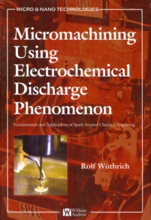 Micromachining Using Electrochemical Discharge Phenomenon : Fundamentals and Application of Spark Assisted Chemical Engraving