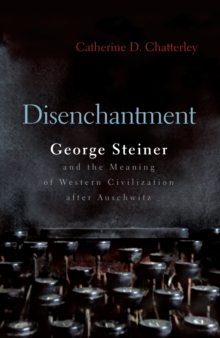 Disenchantment : George Steiner and Meaning of Western Civilization after Auschwitz