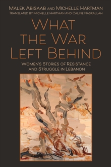 What the War Left Behind : Women's Stories of Resistance and Struggle in Lebanon