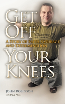 Get Off Your Knees : A Story of Faith, Courage, and Determination