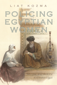 Policing Egyptian Women : Sex, Law, and Medicine in Khedival Egypt