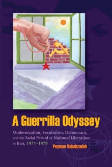 A Guerrilla Odyssey : Modernization, Secularism, Democracy, and Fadai Period of National Liberation in Iran, 1971-1979