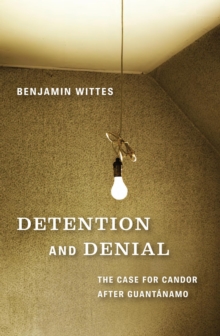 Detention and Denial : The Case for Candor after Guantanamo