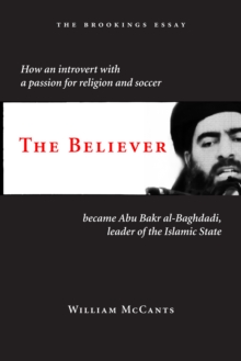 The Believer : How an Introvert with a Passion for Religion and Soccer Became Abu Bakr al-Baghdadi, Leader of the Islamic State