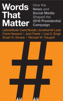 Words that Matter : How the News and Social Media Shaped the 2016 Presidential Campaign, Paperback / softback Book Words that Matter : How the News and Social Media Shaped the 2016 Presidential Campaign, Paperback / softback Book