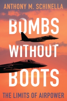 Bombs without Boots : The Limits of Airpower, Paperback / softback Book Bombs without Boots : The Limits of Airpower, Paperback / softback Book