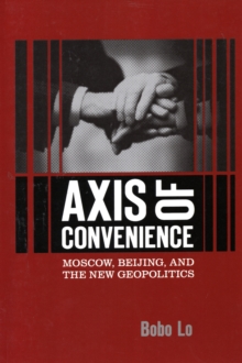 Axis of Convenience : Moscow, Beijing, and the New Geopolitics, Paperback / softback Book Axis of Convenience : Moscow, Beijing, and the New Geopolitics, Paperback / softback Book