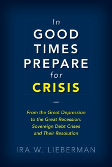 In Good Times Prepare for Crisis : From the Great Depression to the Great Recession: Sovereign Debt Crises and Their Resolution, EPUB eBook In Good Times Prepare for Crisis : From the Great Depression to the Great Recession: Sovereign Debt Crises and Their Resolution, EPUB eBook