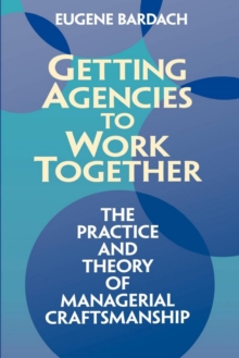 Getting Agencies to Work Together : The Practice and Theory of Managerial Craftsmanship