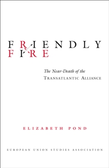 Friendly Fire : The Near-Death of the Transatlantic Alliance