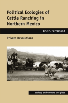 Political Ecologies of Cattle Ranching in Northern Mexico : Private Revolutions