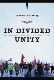 In Divided Unity : Haudenosaunee Reclamation at Grand River, Hardback Book In Divided Unity : Haudenosaunee Reclamation at Grand River, Hardback Book