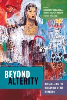 Beyond Alterity : Destabilizing the Indigenous Other in Mexico, Hardback Book Beyond Alterity : Destabilizing the Indigenous Other in Mexico, Hardback Book