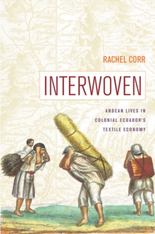 Interwoven : Andean Lives in Colonial Ecuador's Textile Economy, Hardback Book Interwoven : Andean Lives in Colonial Ecuador's Textile Economy, Hardback Book