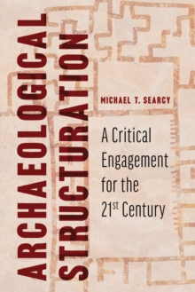 Archaeological Structuration : A Critical Engagement for the Twenty-First Century