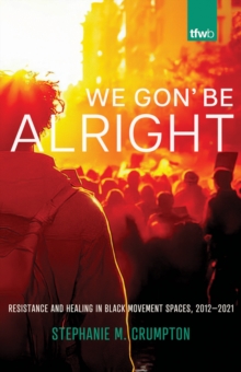 We Gon' Be Alright : Resistance and Healing in Black Movement Spaces, 20122021
