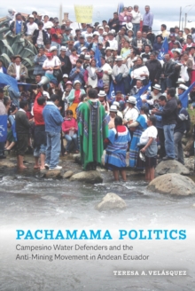 Pachamama Politics : Campesino Water Defenders and the Anti-Mining Movement in Andean Ecuador