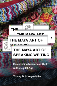 The Maya Art of Speaking Writing : Remediating Indigenous Orality in the Digital Age