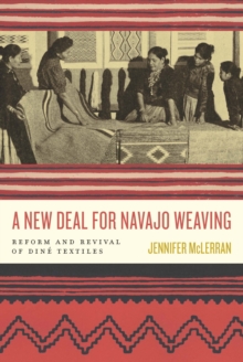 A New Deal for Navajo Weaving : Reform and Revival of Dine Textiles