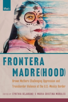 Frontera Madre(hood) : Brown Mothers Challenging Oppression and Transborder Violence at the U.S.-Mexico Border