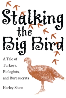 Stalking the Big Bird : A Tale of Turkeys, Biologists, and Bureaucrats