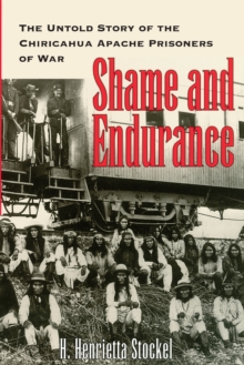 Shame and Endurance : The Untold Story of the Chiricahua Apache Prisoners of War