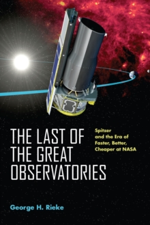 The Last of the Great Observatories : Spitzer and the Era of Faster, Better, Cheaper at NASA