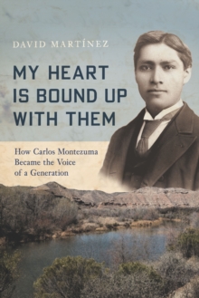 My Heart Is Bound Up with Them : How Carlos Montezuma Became the Voice of a Generation