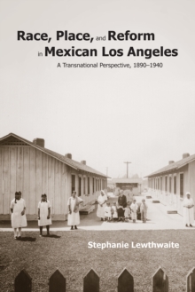 Race, Place, and Reform in Mexican Los Angeles : A Transnational Perspective, 1890-1940