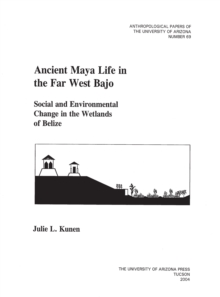 Ancient Maya Life in the Far West Bajo : Social and Environmental Change in the Wetlands of Belize