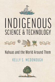 Indigenous Science and Technology : Nahuas and the World Around Them