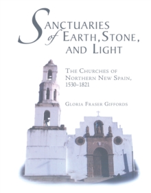 Sanctuaries of Earth, Stone, and Light : The Churches of Northern New Spain, 1530-1821