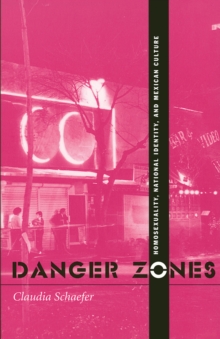 Danger Zones : Homosexuality, National Identity, and Mexican Culture