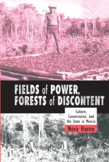 Fields of Power, Forests of Discontent : Culture, Conservation, and the State in Mexico