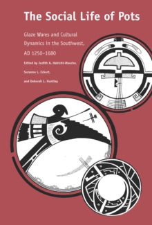 The Social Life of Pots : Glaze Wares and Cultural Dynamics in the Southwest, AD 1250-1680