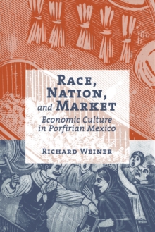 Race, Nation, and Market : Economic Culture in Porfirian Mexico