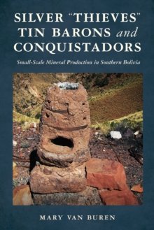 Silver "Thieves," Tin Barons, and Conquistadors : Small-Scale Mineral Production in Southern Bolivia