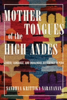 Mother Tongues of the High Andes : Gender, Language, and Indigenous Difference in Peru