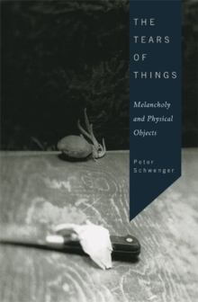 The Tears of Things : Melancholy and Physical Objects