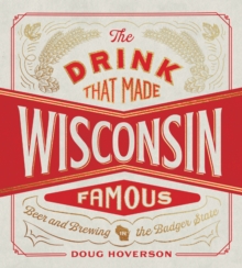 The Drink That Made Wisconsin Famous : Beer and Brewing in the Badger State, Hardback Book The Drink That Made Wisconsin Famous : Beer and Brewing in the Badger State, Hardback Book