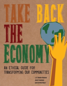 Take Back the Economy : An Ethical Guide for Transforming Our Communities