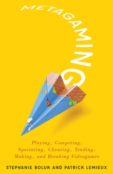 Metagaming : Playing, Competing, Spectating, Cheating, Trading, Making, and Breaking Videogames, Paperback / softback Book Metagaming : Playing, Competing, Spectating, Cheating, Trading, Making, and Breaking Videogames, Paperback / softback Book