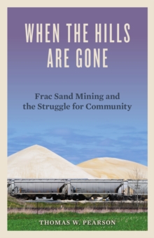 When the Hills Are Gone : Frac Sand Mining and the Struggle for Community, Paperback / softback Book When the Hills Are Gone : Frac Sand Mining and the Struggle for Community, Paperback / softback Book