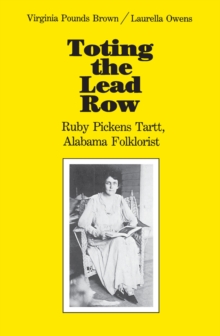Toting the Lead Row : Ruby Pickens Tartt, Alabama Folklorist, Paperback / softback Book Toting the Lead Row : Ruby Pickens Tartt, Alabama Folklorist, Paperback / softback Book