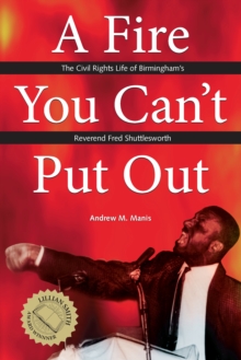 A Fire You Can't Put Out : The Civil Rights Life of Birmingham's Reverend Fred Shuttlesworth