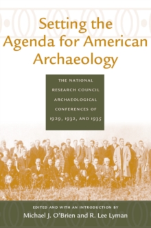 Setting the Agenda for American Archaeology : The National Research Council Archaeological Conferences of 1929, 1932, and 1935